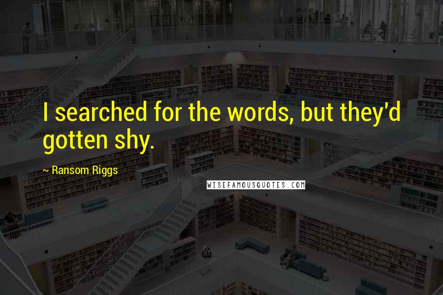 Ransom Riggs Quotes: I searched for the words, but they'd gotten shy.