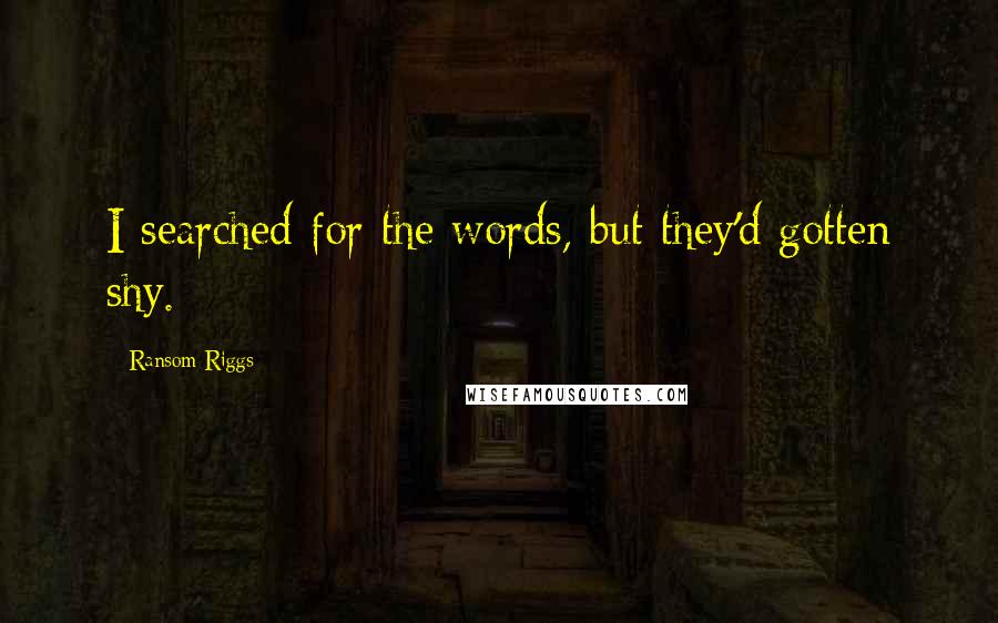 Ransom Riggs Quotes: I searched for the words, but they'd gotten shy.