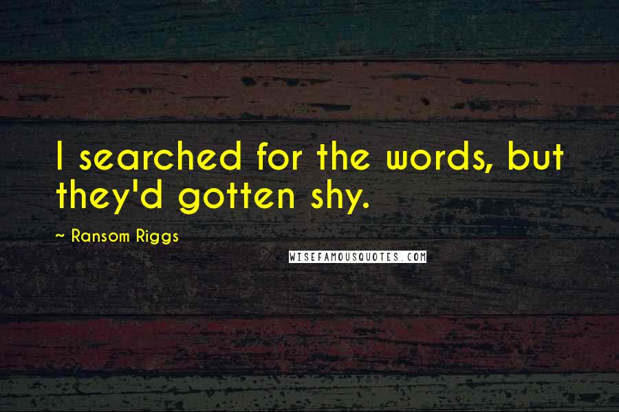 Ransom Riggs Quotes: I searched for the words, but they'd gotten shy.