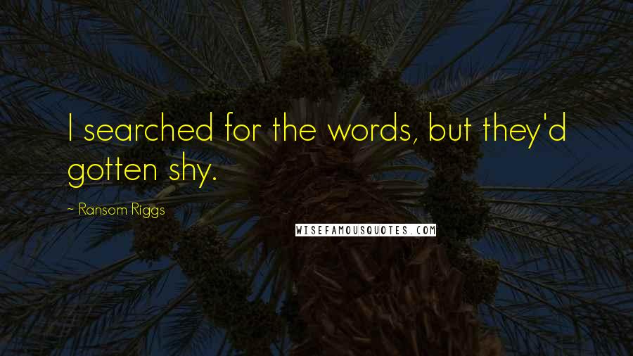 Ransom Riggs Quotes: I searched for the words, but they'd gotten shy.