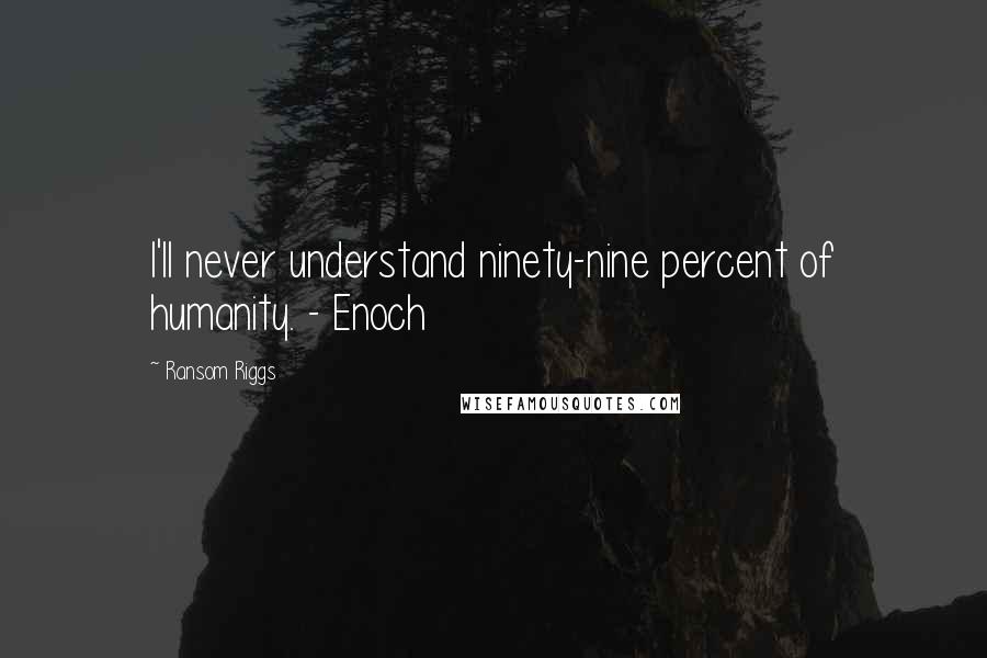 Ransom Riggs Quotes: I'll never understand ninety-nine percent of humanity. - Enoch