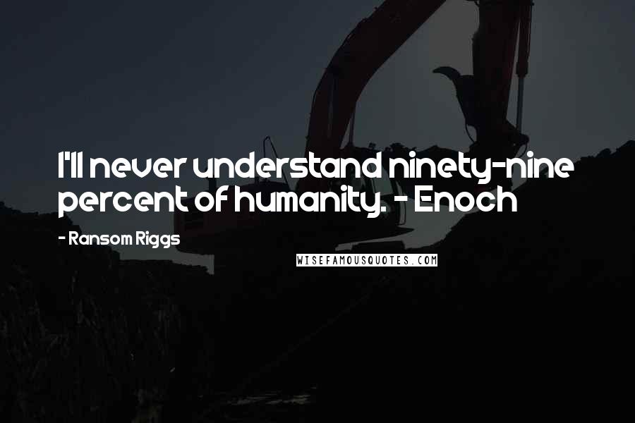 Ransom Riggs Quotes: I'll never understand ninety-nine percent of humanity. - Enoch