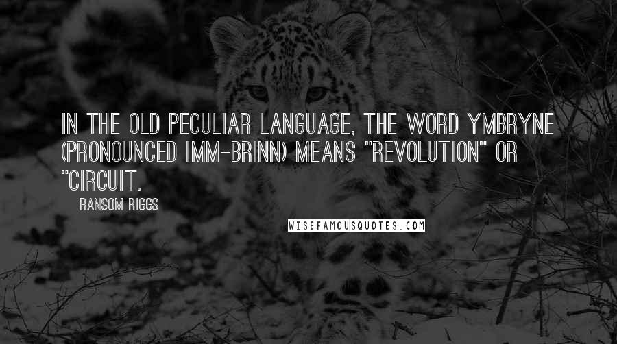 Ransom Riggs Quotes: In the Old Peculiar language, the word ymbryne (pronounced imm-brinn) means "revolution" or "circuit.