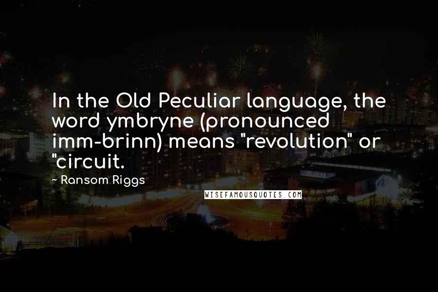 Ransom Riggs Quotes: In the Old Peculiar language, the word ymbryne (pronounced imm-brinn) means "revolution" or "circuit.