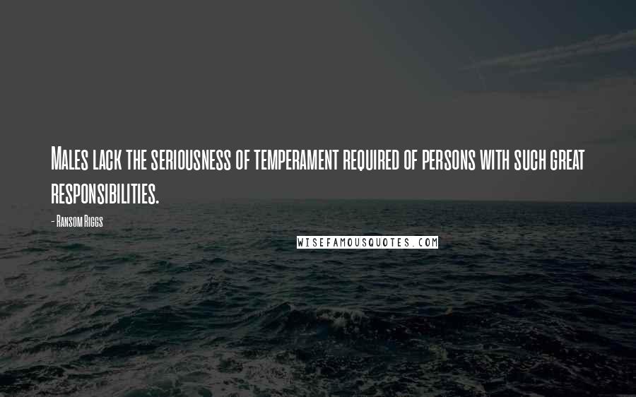 Ransom Riggs Quotes: Males lack the seriousness of temperament required of persons with such great responsibilities.