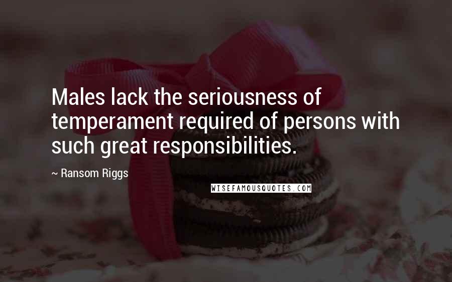 Ransom Riggs Quotes: Males lack the seriousness of temperament required of persons with such great responsibilities.