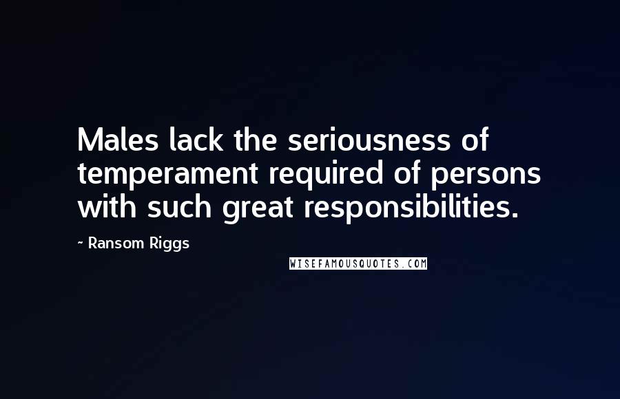 Ransom Riggs Quotes: Males lack the seriousness of temperament required of persons with such great responsibilities.