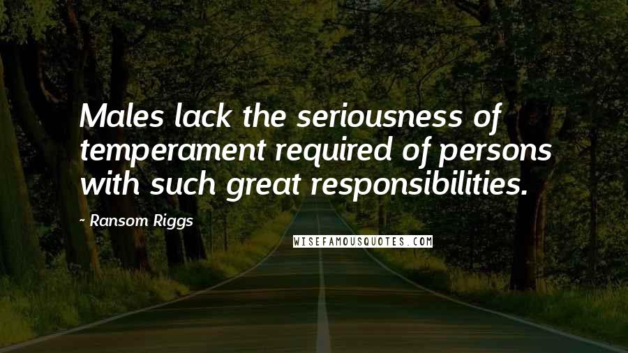 Ransom Riggs Quotes: Males lack the seriousness of temperament required of persons with such great responsibilities.