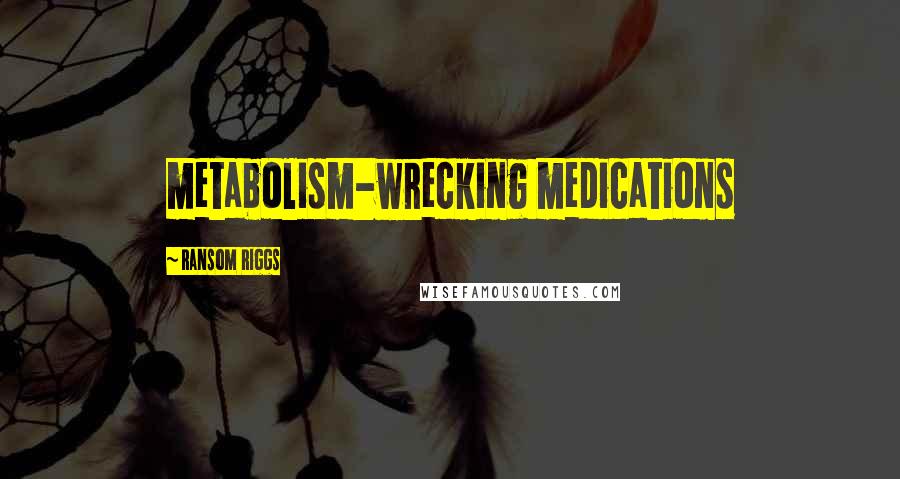 Ransom Riggs Quotes: metabolism-wrecking medications