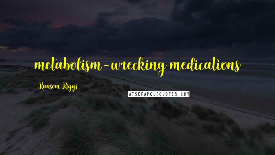 Ransom Riggs Quotes: metabolism-wrecking medications