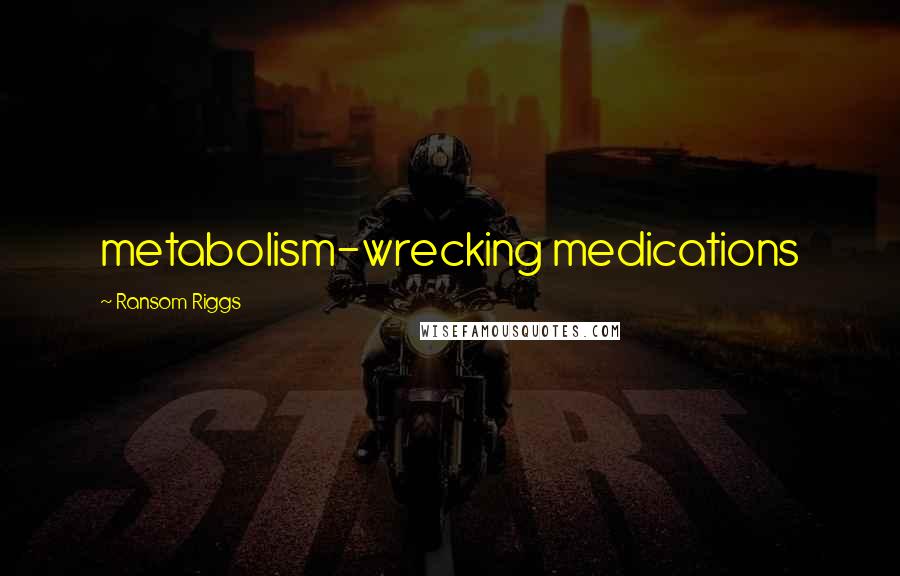 Ransom Riggs Quotes: metabolism-wrecking medications