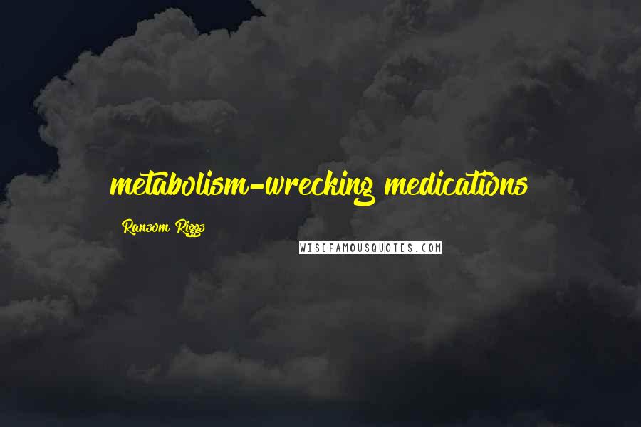 Ransom Riggs Quotes: metabolism-wrecking medications