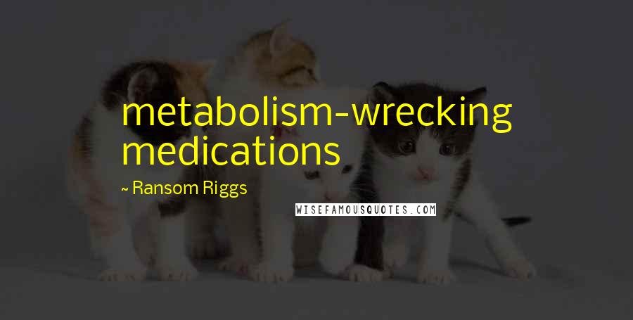 Ransom Riggs Quotes: metabolism-wrecking medications