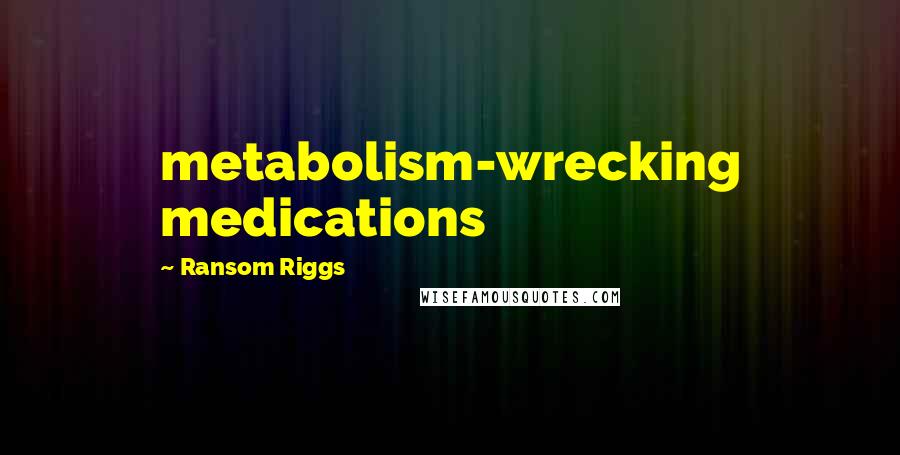 Ransom Riggs Quotes: metabolism-wrecking medications