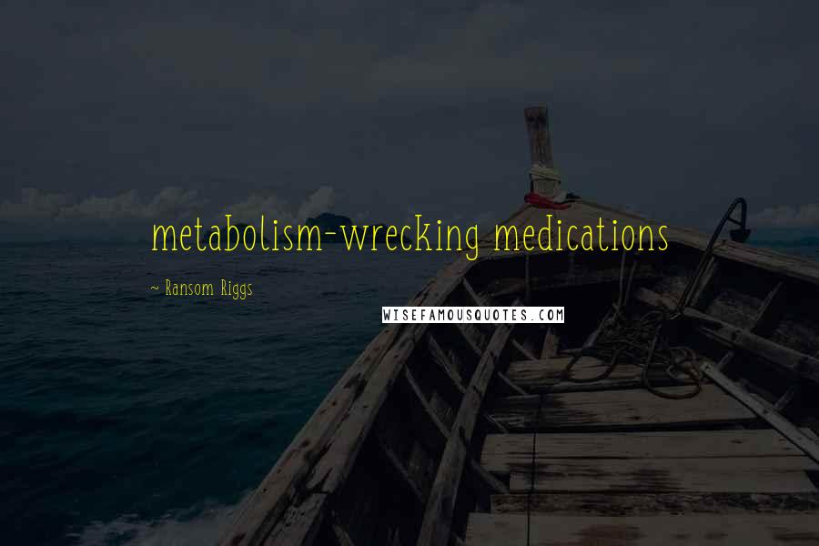 Ransom Riggs Quotes: metabolism-wrecking medications