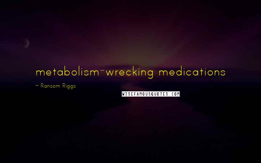 Ransom Riggs Quotes: metabolism-wrecking medications