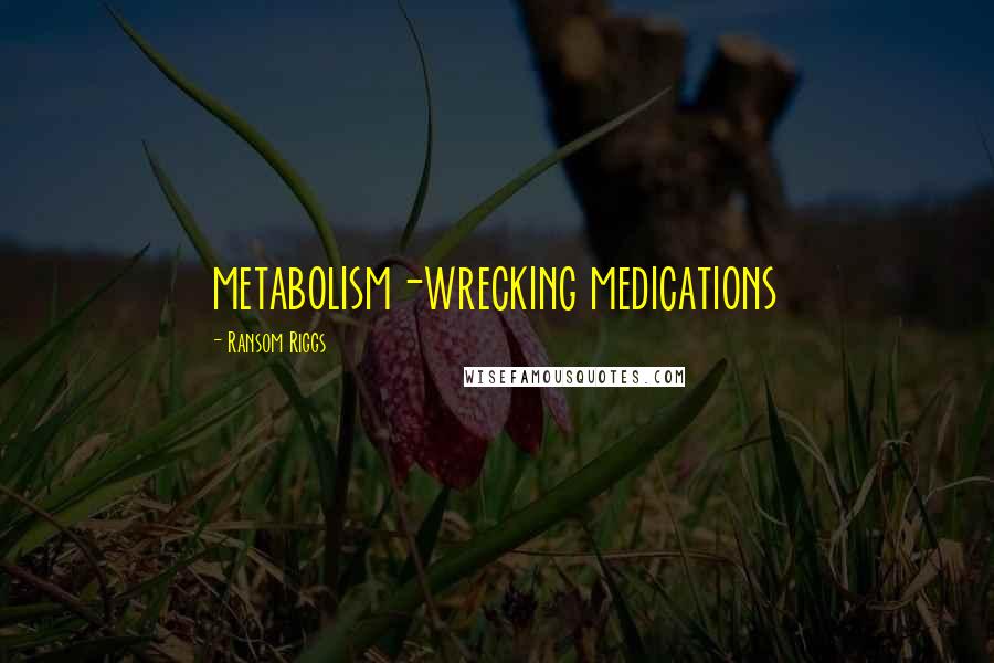 Ransom Riggs Quotes: metabolism-wrecking medications