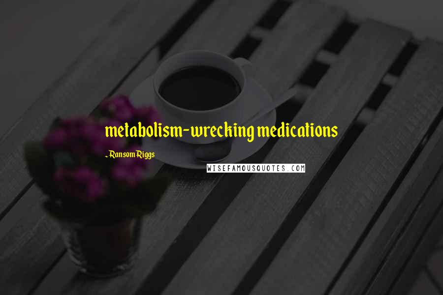 Ransom Riggs Quotes: metabolism-wrecking medications