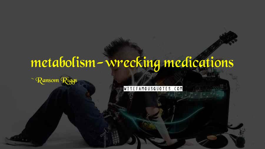 Ransom Riggs Quotes: metabolism-wrecking medications