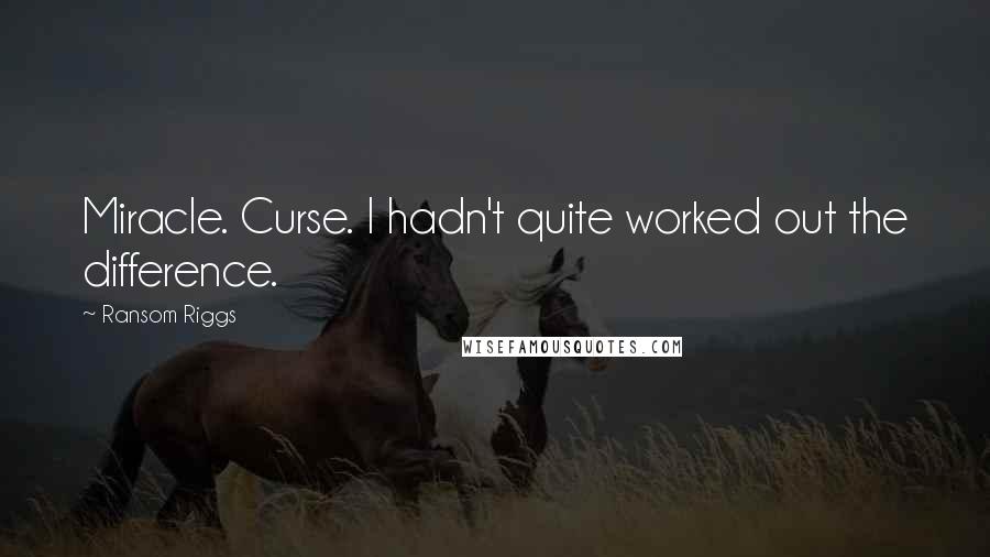 Ransom Riggs Quotes: Miracle. Curse. I hadn't quite worked out the difference.