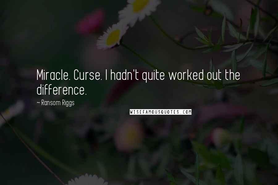 Ransom Riggs Quotes: Miracle. Curse. I hadn't quite worked out the difference.