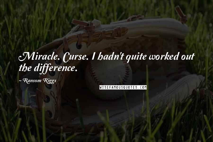 Ransom Riggs Quotes: Miracle. Curse. I hadn't quite worked out the difference.