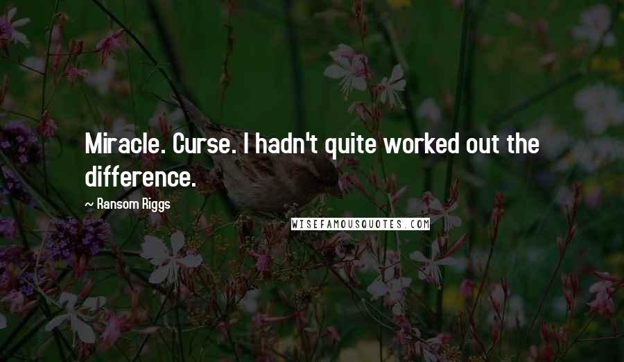 Ransom Riggs Quotes: Miracle. Curse. I hadn't quite worked out the difference.