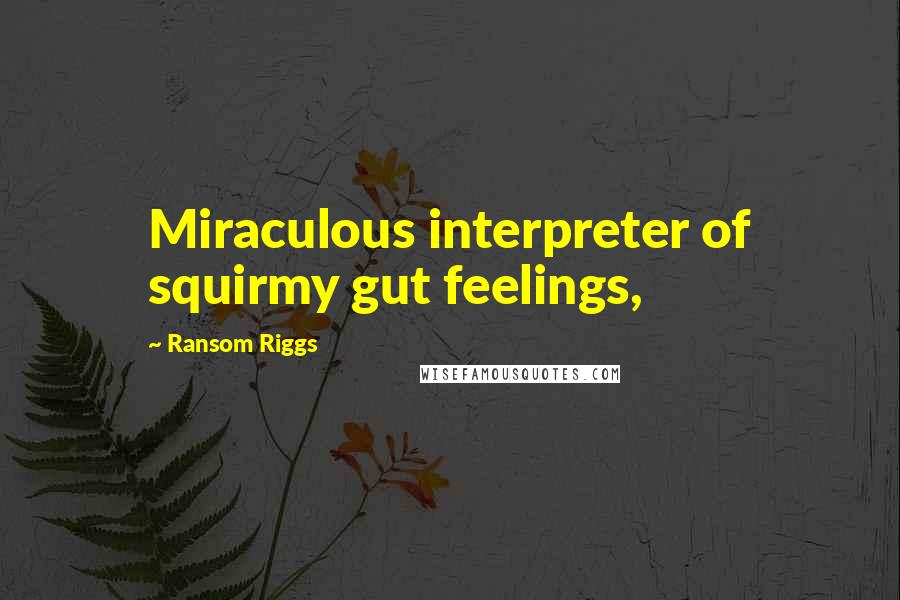 Ransom Riggs Quotes: Miraculous interpreter of squirmy gut feelings,