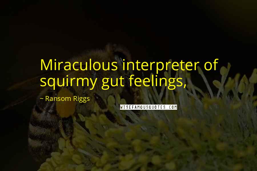Ransom Riggs Quotes: Miraculous interpreter of squirmy gut feelings,