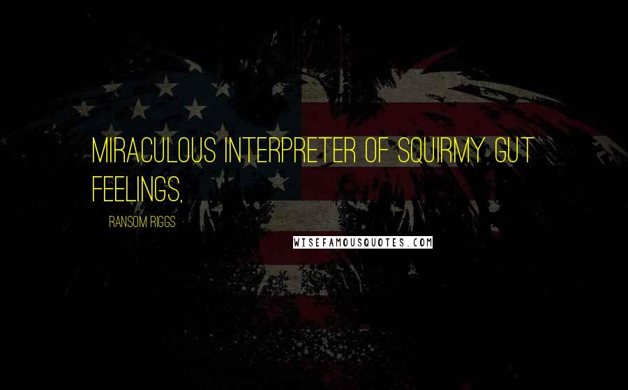 Ransom Riggs Quotes: Miraculous interpreter of squirmy gut feelings,
