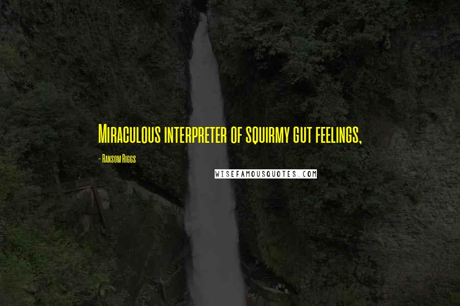 Ransom Riggs Quotes: Miraculous interpreter of squirmy gut feelings,