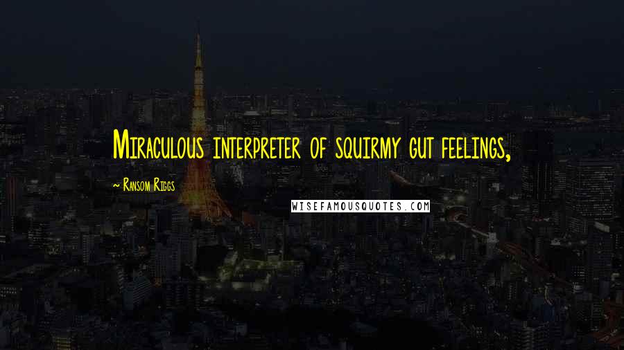 Ransom Riggs Quotes: Miraculous interpreter of squirmy gut feelings,