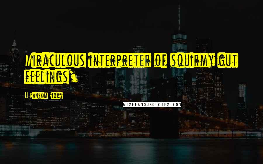 Ransom Riggs Quotes: Miraculous interpreter of squirmy gut feelings,