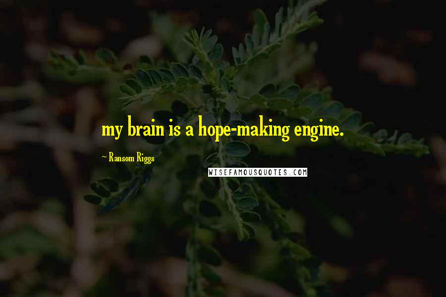 Ransom Riggs Quotes: my brain is a hope-making engine.