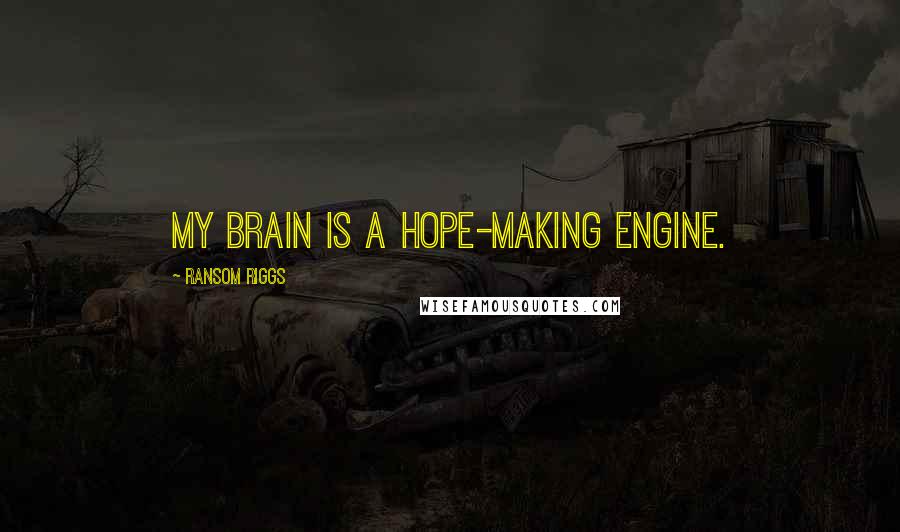 Ransom Riggs Quotes: my brain is a hope-making engine.