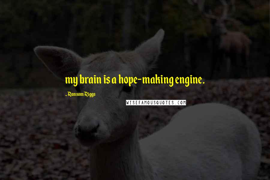 Ransom Riggs Quotes: my brain is a hope-making engine.
