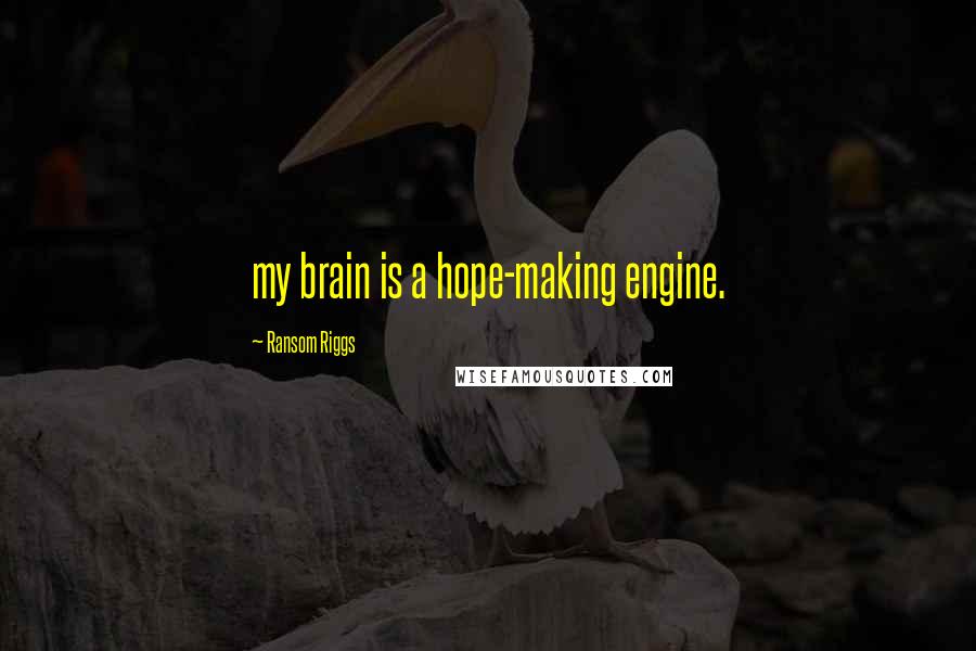 Ransom Riggs Quotes: my brain is a hope-making engine.