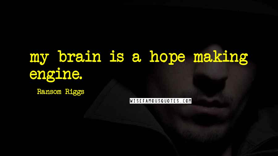 Ransom Riggs Quotes: my brain is a hope-making engine.
