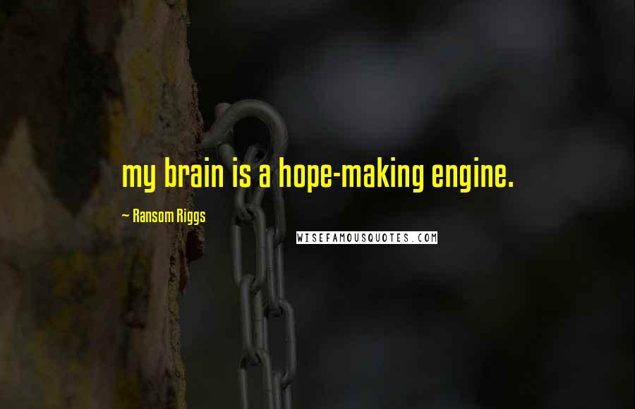 Ransom Riggs Quotes: my brain is a hope-making engine.