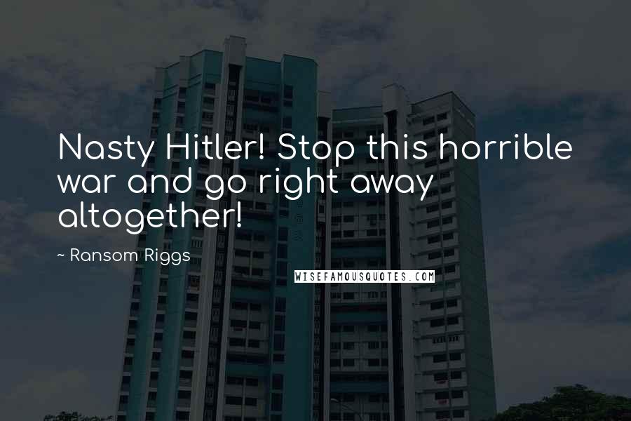 Ransom Riggs Quotes: Nasty Hitler! Stop this horrible war and go right away altogether!