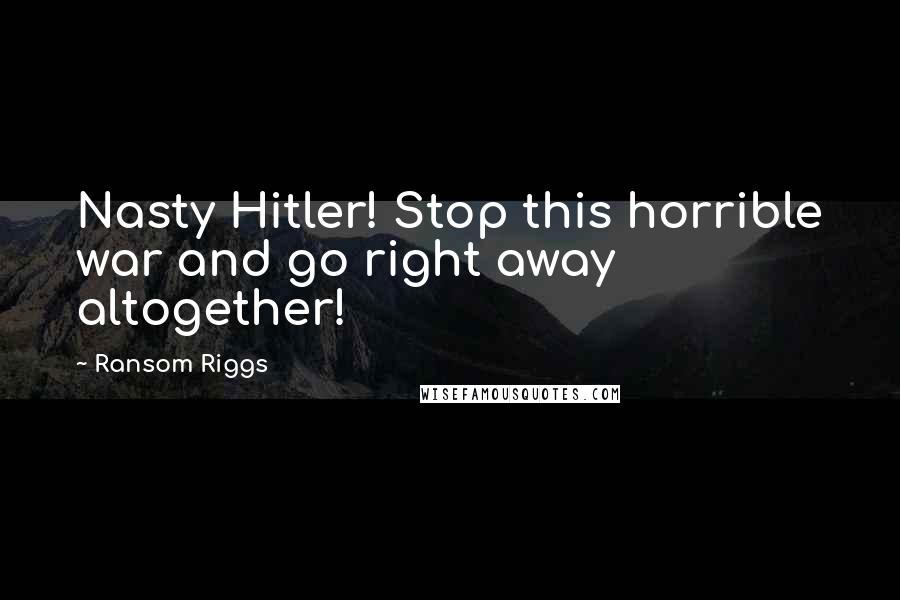 Ransom Riggs Quotes: Nasty Hitler! Stop this horrible war and go right away altogether!