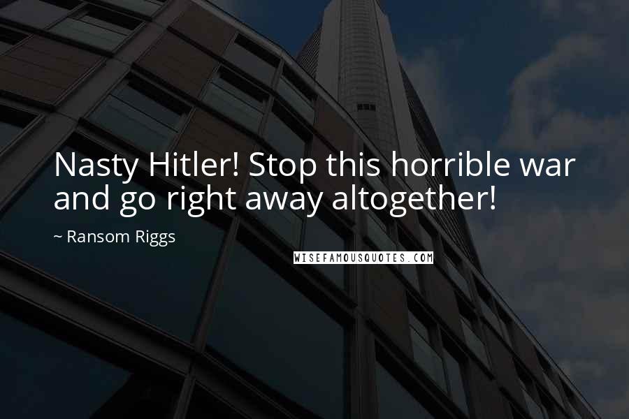 Ransom Riggs Quotes: Nasty Hitler! Stop this horrible war and go right away altogether!