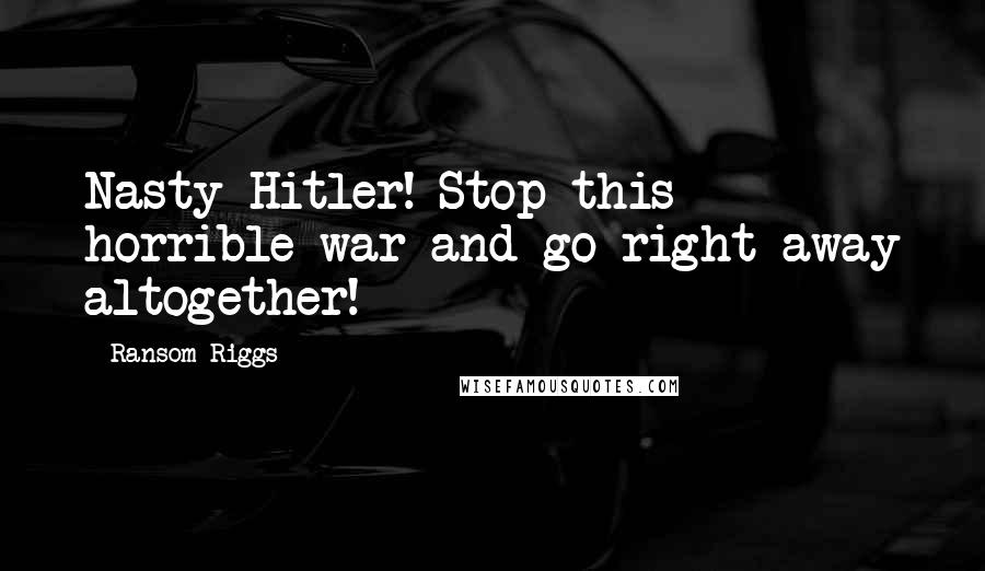 Ransom Riggs Quotes: Nasty Hitler! Stop this horrible war and go right away altogether!