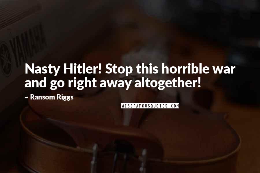 Ransom Riggs Quotes: Nasty Hitler! Stop this horrible war and go right away altogether!