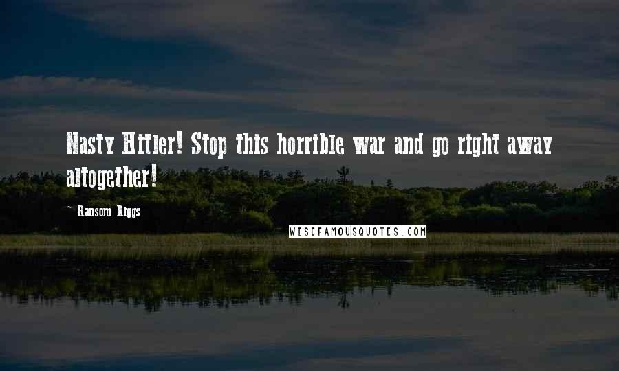 Ransom Riggs Quotes: Nasty Hitler! Stop this horrible war and go right away altogether!