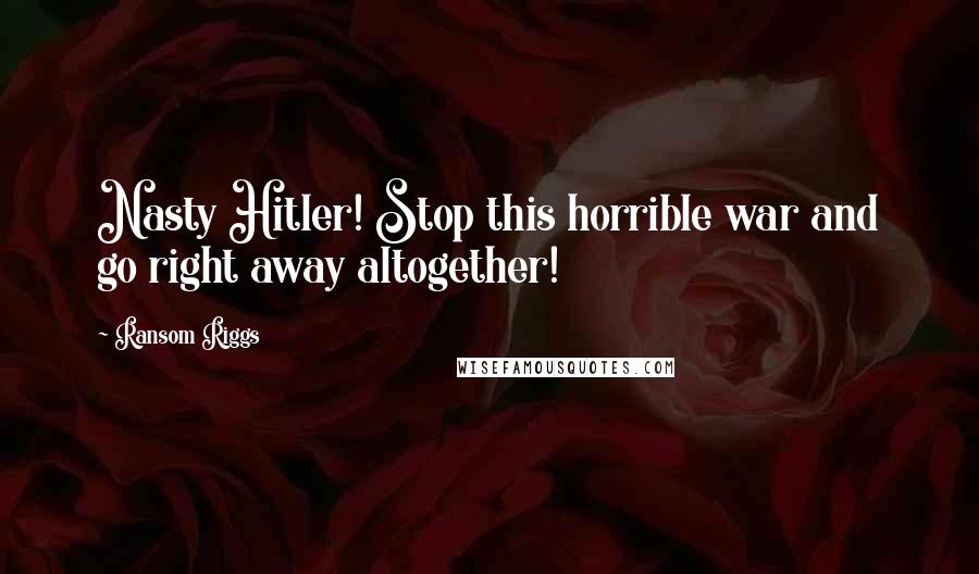 Ransom Riggs Quotes: Nasty Hitler! Stop this horrible war and go right away altogether!