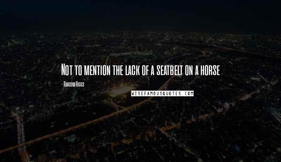 Ransom Riggs Quotes: Not to mention the lack of a seatbelt on a horse