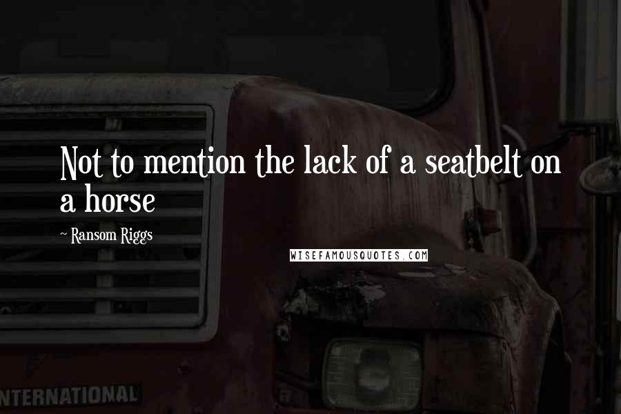 Ransom Riggs Quotes: Not to mention the lack of a seatbelt on a horse