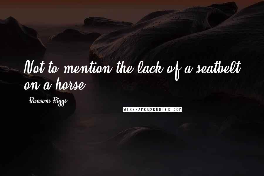 Ransom Riggs Quotes: Not to mention the lack of a seatbelt on a horse