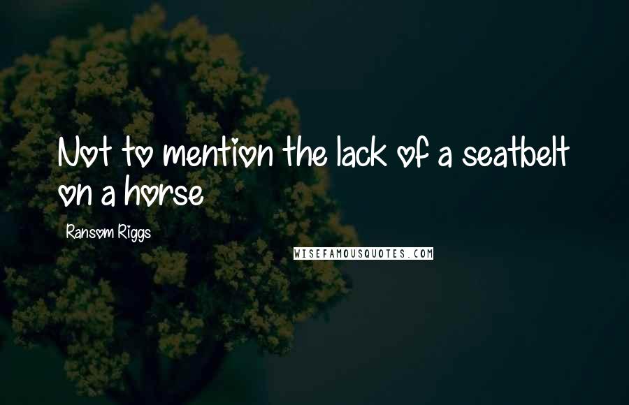 Ransom Riggs Quotes: Not to mention the lack of a seatbelt on a horse